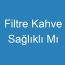 Filtre Kahve Sağlıklı Mı