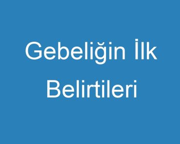 Gebeliğin İlk Belirtileri