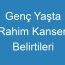 Genç Yaşta Rahim Kanseri Belirtileri