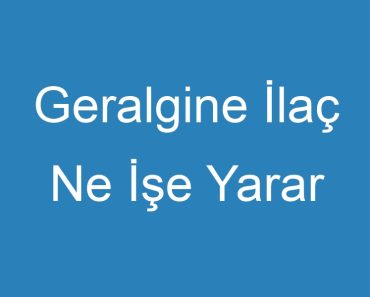 Geralgine İlaç Ne İşe Yarar