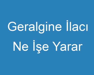 Geralgine İlacı Ne İşe Yarar