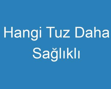 Hangi Tuz Daha Sağlıklı