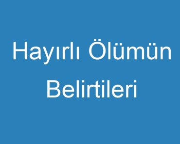 Hayırlı Ölümün Belirtileri