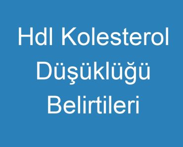 Hdl Kolesterol Düşüklüğü Belirtileri