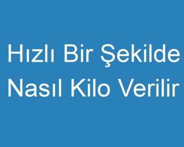 Hızlı Bir Şekilde Nasıl Kilo Verilir