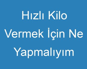 Hızlı Kilo Vermek İçin Ne Yapmalıyım