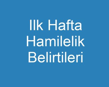 Ilk Hafta Hamilelik Belirtileri