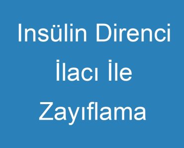 Insülin Direnci İlacı İle Zayıflama