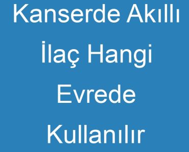 Kanserde Akıllı İlaç Hangi Evrede Kullanılır