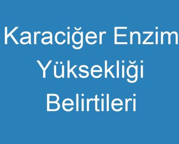 Karaciğer Enzim Yüksekliği Belirtileri