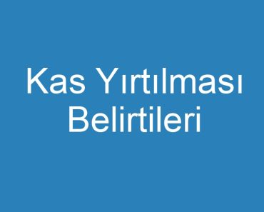 Kas Yırtılması Belirtileri