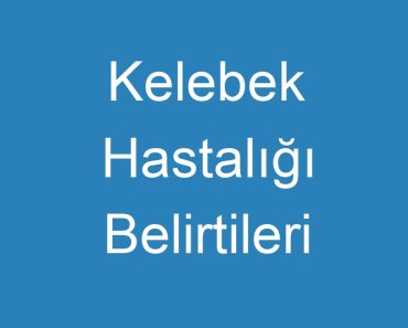 Kelebek Hastalığı Belirtileri