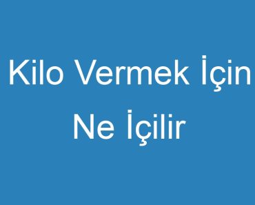 Kilo Vermek İçin Ne İçilir