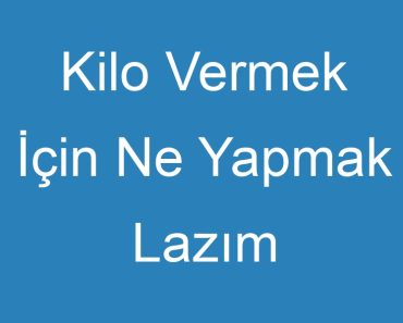 Kilo Vermek İçin Ne Yapmak Lazım