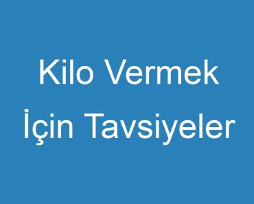 Kilo Vermek İçin Tavsiyeler