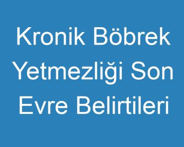 Kronik Böbrek Yetmezliği Son Evre Belirtileri