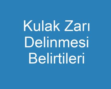 Kulak Zarı Delinmesi Belirtileri