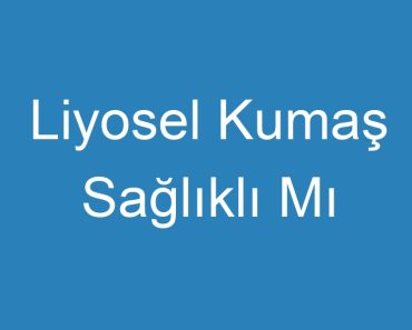 Liyosel Kumaş Sağlıklı Mı