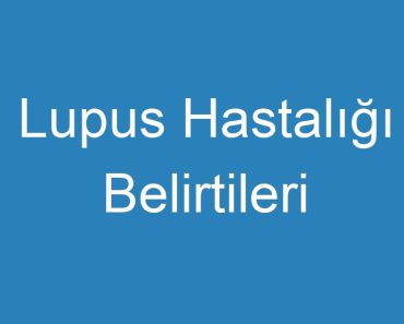 Lupus Hastalığı Belirtileri