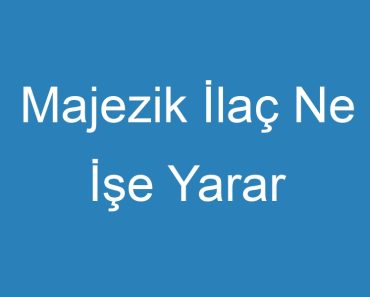 Majezik İlaç Ne İşe Yarar