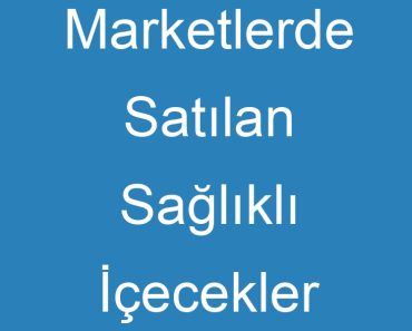 Marketlerde Satılan Sağlıklı İçecekler