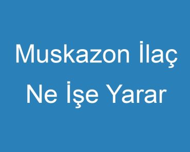 Muskazon İlaç Ne İşe Yarar