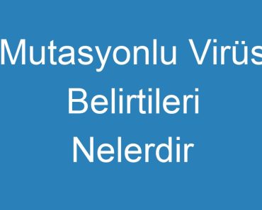 Mutasyonlu Virüs Belirtileri Nelerdir