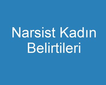 Narsist Kadın Belirtileri