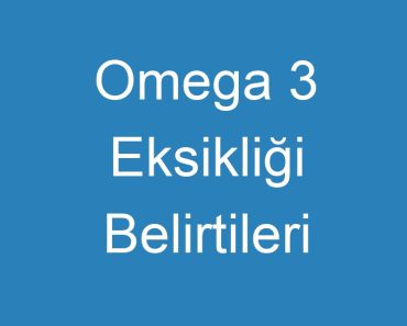 Omega 3 Eksikliği Belirtileri