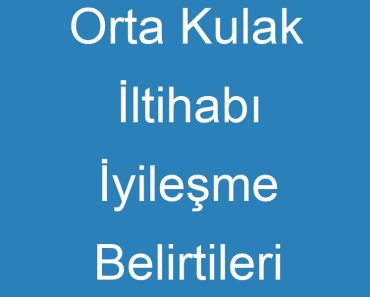 Orta Kulak İltihabı İyileşme Belirtileri