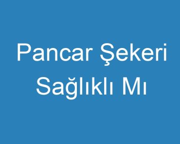 Pancar Şekeri Sağlıklı Mı