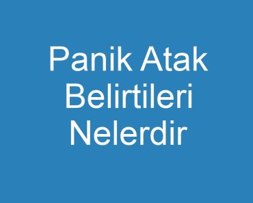 Panik Atak Belirtileri Nelerdir