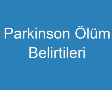 Parkinson Ölüm Belirtileri