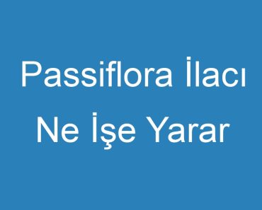 Passiflora İlacı Ne İşe Yarar