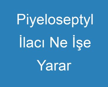 Piyeloseptyl İlacı Ne İşe Yarar