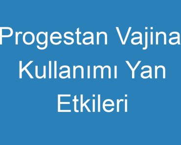 Progestan Vajinal Kullanımı Yan Etkileri