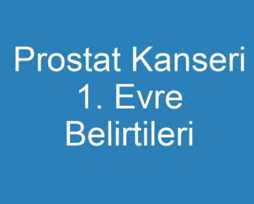 Prostat Kanseri 1. Evre Belirtileri