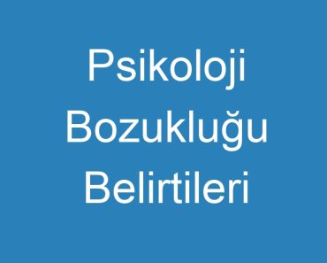 Psikoloji Bozukluğu Belirtileri