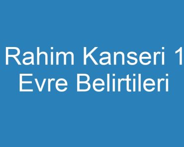 Rahim Kanseri 1 Evre Belirtileri