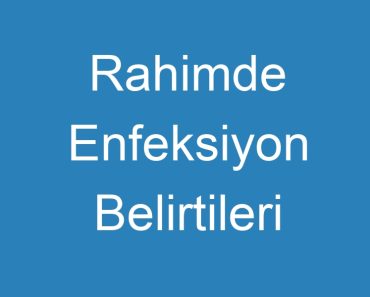 Rahimde Enfeksiyon Belirtileri