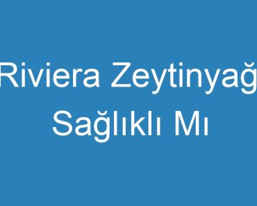 Riviera Zeytinyağı Sağlıklı Mı