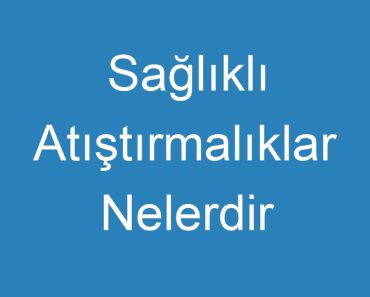 Sağlıklı Atıştırmalıklar Nelerdir