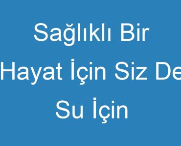 Sağlıklı Bir Hayat İçin Siz De Su İçin