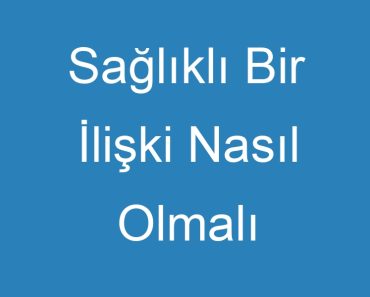 Sağlıklı Bir İlişki Nasıl Olmalı