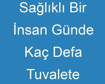 Sağlıklı Bir İnsan Günde Kaç Defa Tuvalete Çıkar