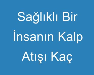 Sağlıklı Bir İnsanın Kalp Atışı Kaç Olmalı