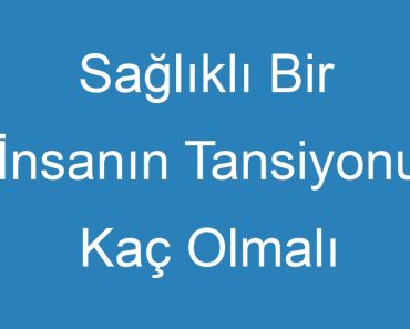 Sağlıklı Bir İnsanın Tansiyonu Kaç Olmalı