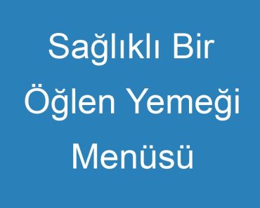 Sağlıklı Bir Öğlen Yemeği Menüsü