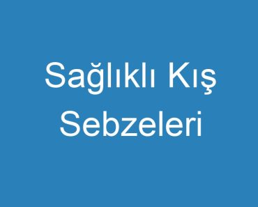 Sağlıklı Kış Sebzeleri