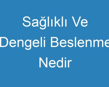 Sağlıklı Ve Dengeli Beslenme Nedir